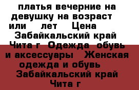 платья вечерние на девушку на возраст 14 или 15 лет  › Цена ­ 500 - Забайкальский край, Чита г. Одежда, обувь и аксессуары » Женская одежда и обувь   . Забайкальский край,Чита г.